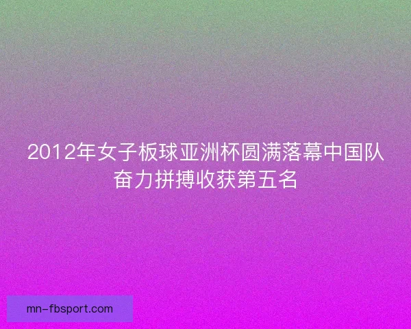 2012年女子板球亚洲杯圆满落幕中国队奋力拼搏收获第五名