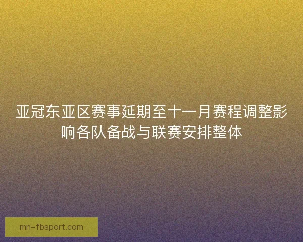 亚冠东亚区赛事延期至十一月赛程调整影响各队备战与联赛安排整体